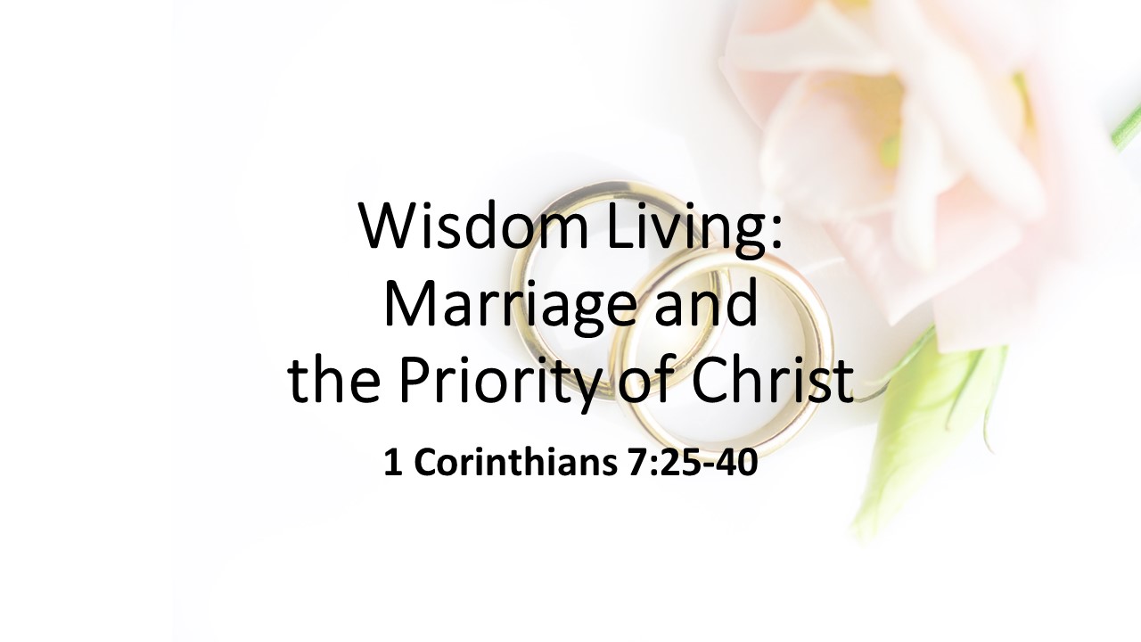 1 Corinthians 7: 25-40 Wisdom Living: Marriage and the Priority of ...